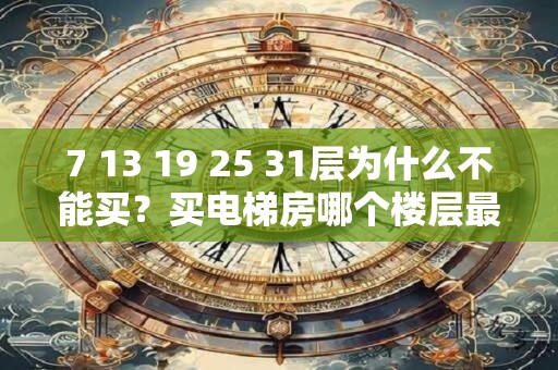 7 13 19 25 31层为什么不能买？买电梯房哪个楼层最好？