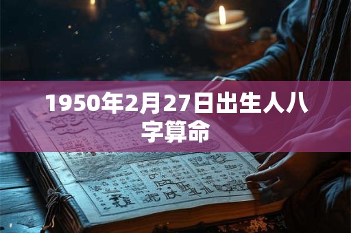 1950年2月27日出生人八字算命