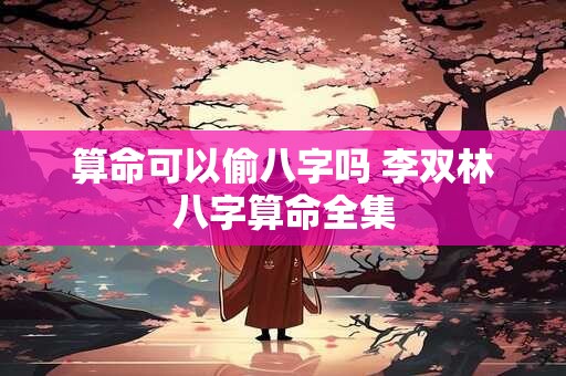算命可以偷八字吗 李双林八字算命全集