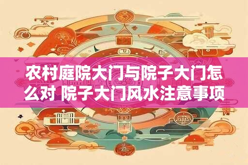 农村庭院大门与院子大门怎么对 院子大门风水注意事项