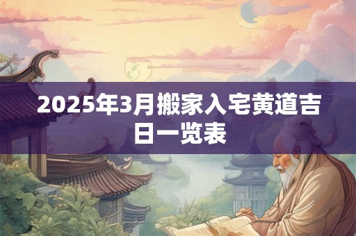 2025年3月搬家入宅黄道吉日一览表