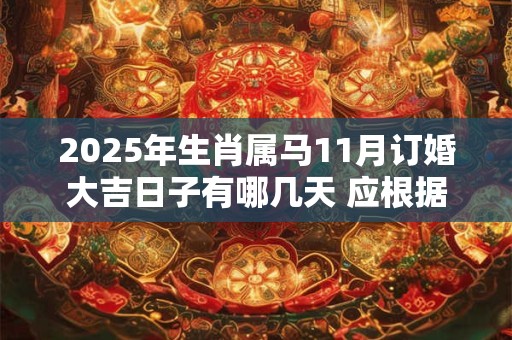 2025年生肖属马11月订婚大吉日子有哪几天 应根据八字查询