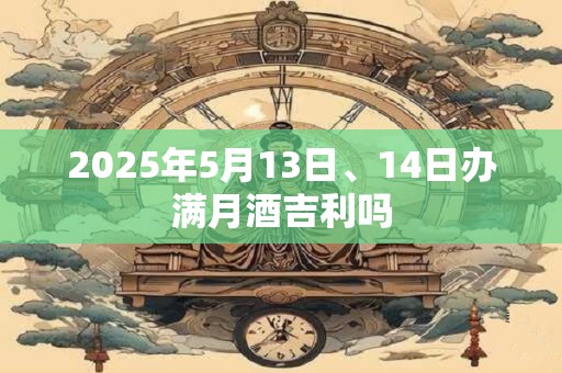 2025年5月13日、14日办满月酒吉利吗