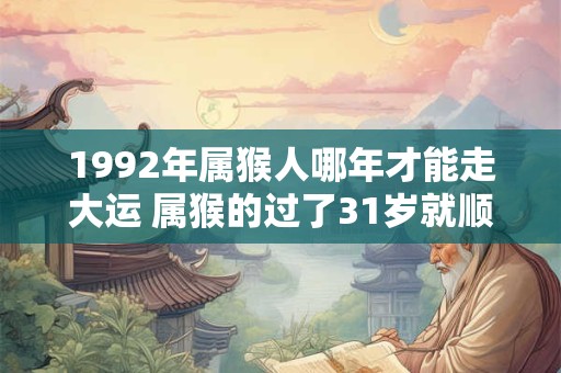 1992年属猴人哪年才能走大运 属猴的过了31岁就顺了