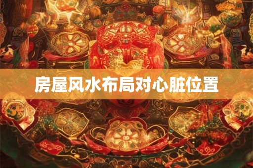 房屋风水布局对心脏位置