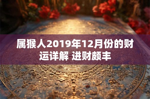属猴人2019年12月份的财运详解 进财颇丰