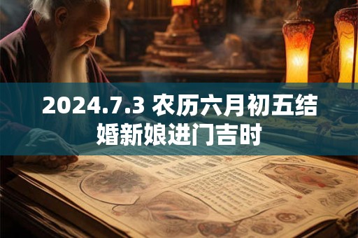 2024.7.3 农历六月初五结婚新娘进门吉时