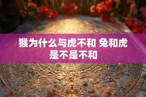 猴为什么与虎不和 兔和虎是不是不和