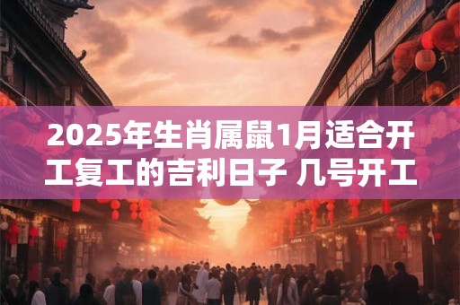 2025年生肖属鼠1月适合开工复工的吉利日子 几号开工最好