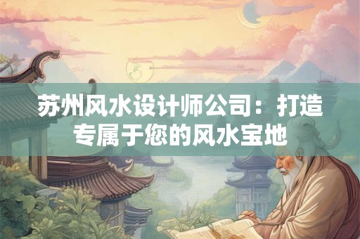 苏州风水设计师公司：打造专属于您的风水宝地