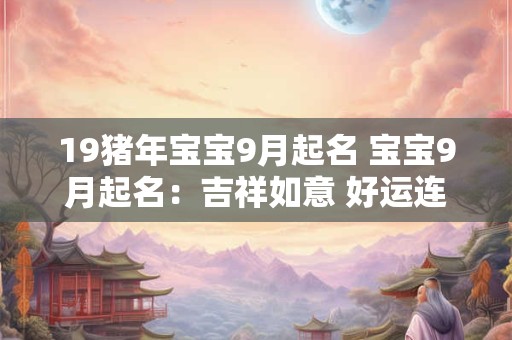 19猪年宝宝9月起名 宝宝9月起名：吉祥如意 好运连连！