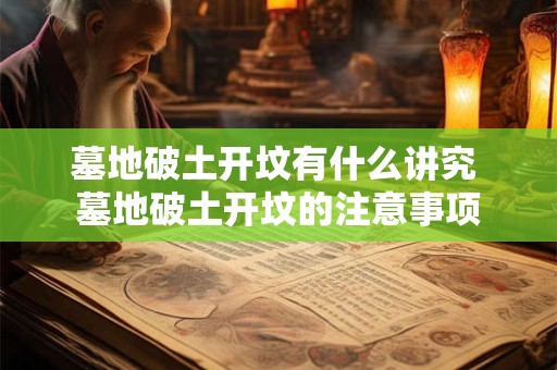 墓地破土开坟有什么讲究 墓地破土开坟的注意事项