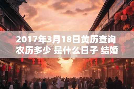 2017年3月18日黄历查询 农历多少 是什么日子 结婚吉时