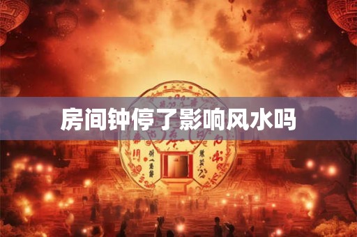 房间钟停了影响风水吗