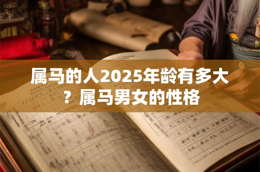 属马的人2025年龄有多大？属马男女的性格