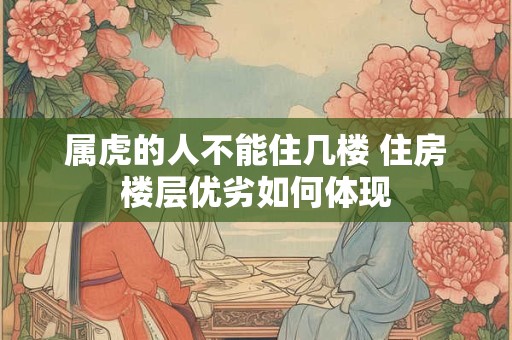 属虎的人不能住几楼 住房楼层优劣如何体现