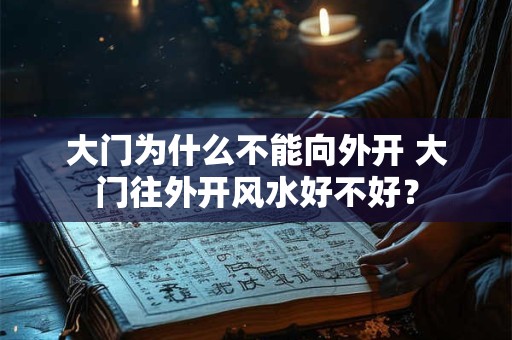 大门为什么不能向外开 大门往外开风水好不好？