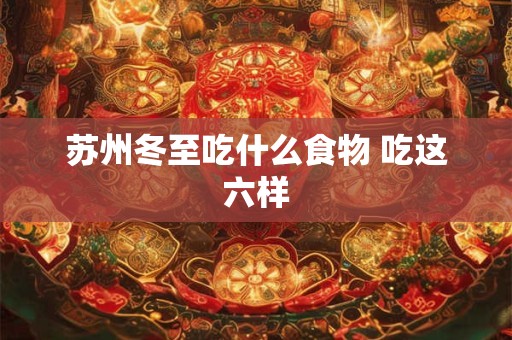 苏州冬至吃什么食物 吃这六样