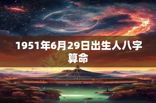 1951年6月29日出生人八字算命