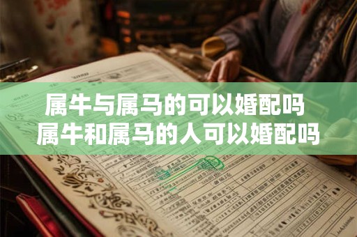 属牛与属马的可以婚配吗 属牛和属马的人可以婚配吗