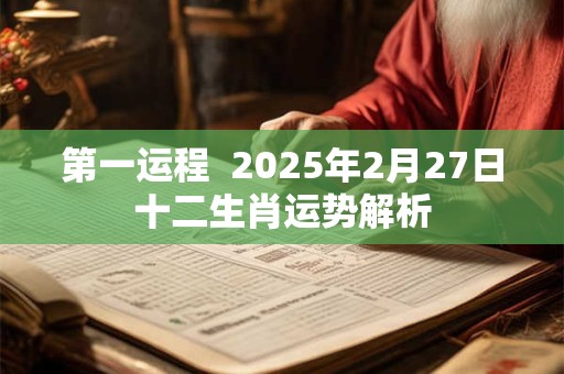 第一运程  2025年2月27日十二生肖运势解析