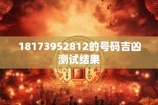 18173952812的号码吉凶测试结果