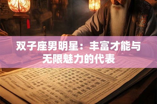 双子座男明星：丰富才能与无限魅力的代表
