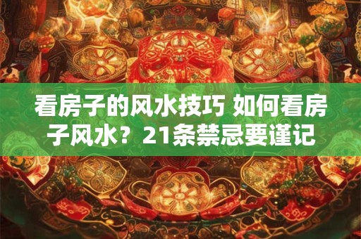 看房子的风水技巧 如何看房子风水？21条禁忌要谨记！