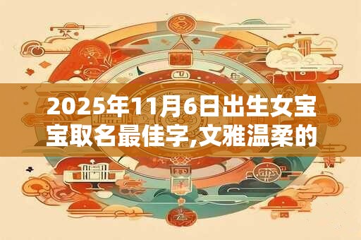 2025年11月6日出生女宝宝取名最佳字,文雅温柔的名字