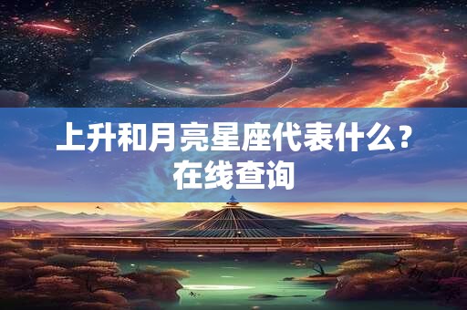 上升和月亮星座代表什么?在线查询 上升和月亮星座代表什么?在线查询
