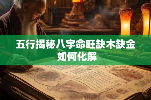 五行揭秘八字命旺缺木缺金 如何化解