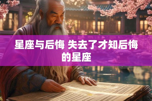 星座与后悔 失去了才知后悔的星座