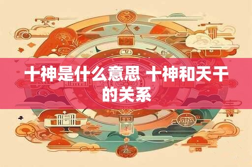 十神是什么意思 十神和天干的关系