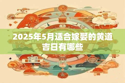 2025年5月适合嫁娶的黄道吉日有哪些