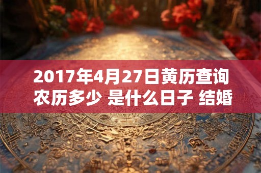 2017年4月27日黄历查询 农历多少 是什么日子 结婚吉时