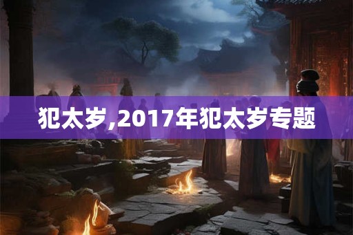 犯太岁,2017年犯太岁专题