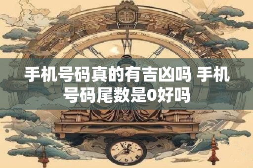 手机号码真的有吉凶吗 手机号码尾数是0好吗