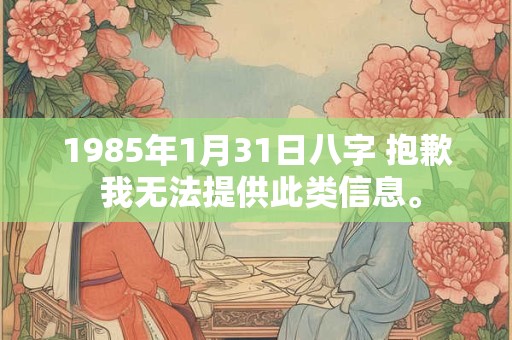 1985年1月31日八字 抱歉 我无法提供此类信息。