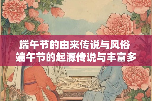 端午节的由来传说与风俗 端午节的起源传说与丰富多彩的风俗