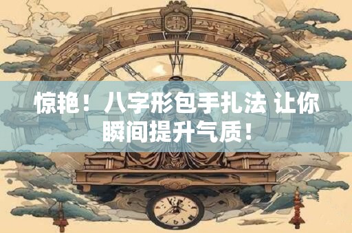 惊艳！八字形包手扎法 让你瞬间提升气质！