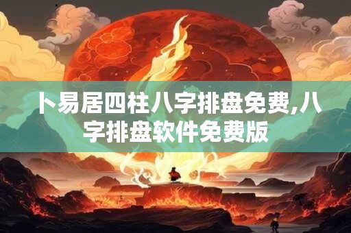 卜易居四柱八字排盘免费,八字排盘软件免费版