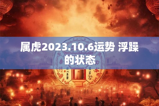 属虎2023.10.6运势 浮躁的状态