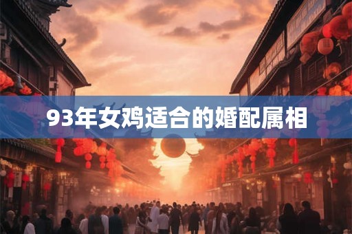 93年女鸡适合的婚配属相