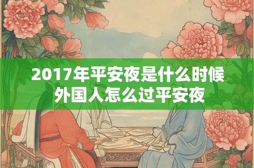 2017年平安夜是什么时候 外国人怎么过平安夜