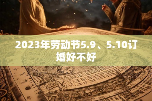 2023年劳动节5.9、5.10订婚好不好