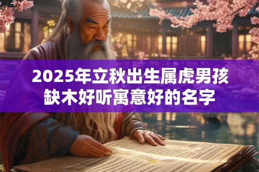 2026年立秋出生属虎男孩缺木好听寓意好的名字