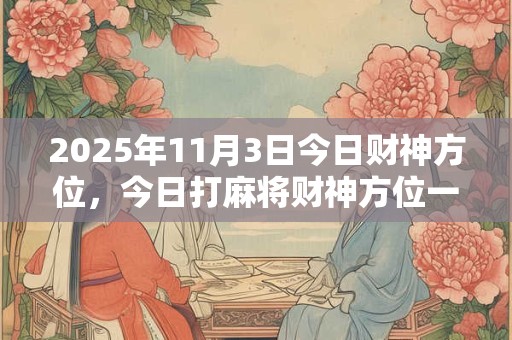 2025年11月3日今日财神方位，今日打麻将财神方位一览表