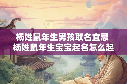 杨姓鼠年生男孩取名宜忌 杨姓鼠年生宝宝起名怎么起好听