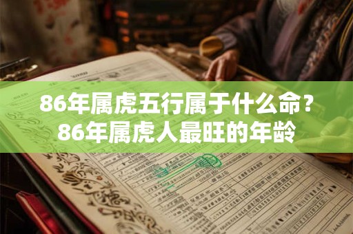 86年属虎五行属于什么命？86年属虎人最旺的年龄