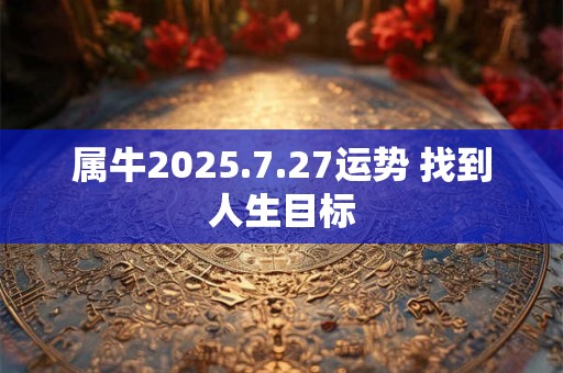 属牛2025.7.27运势 找到人生目标